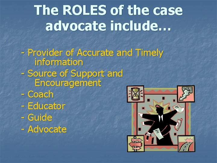 The ROLES of the case advocate include… - Provider of Accurate and Timely information