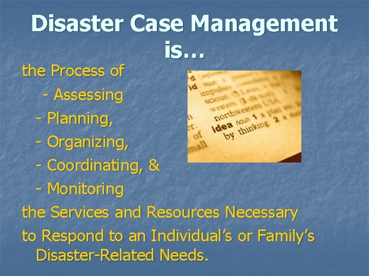 Disaster Case Management is… the Process of - Assessing - Planning, - Organizing, -