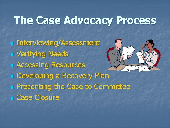 The Case Advocacy Process n n n Interviewing/Assessment Verifying Needs Accessing Resources Developing a
