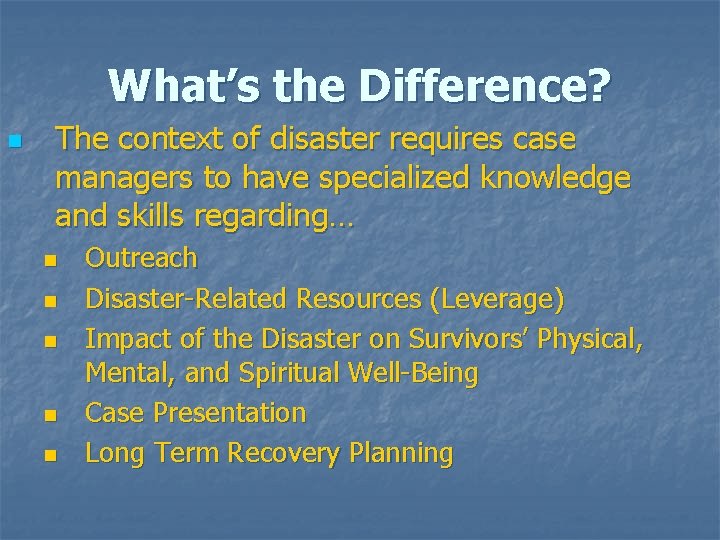 What’s the Difference? n The context of disaster requires case managers to have specialized