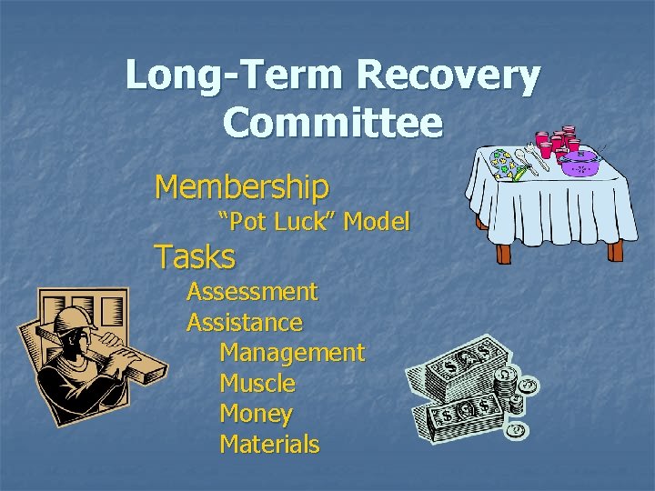 Long-Term Recovery Committee Membership “Pot Luck” Model Tasks Assessment Assistance Management Muscle Money Materials