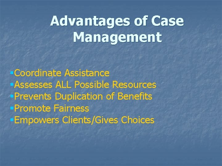 Advantages of Case Management §Coordinate Assistance §Assesses ALL Possible Resources §Prevents Duplication of Benefits
