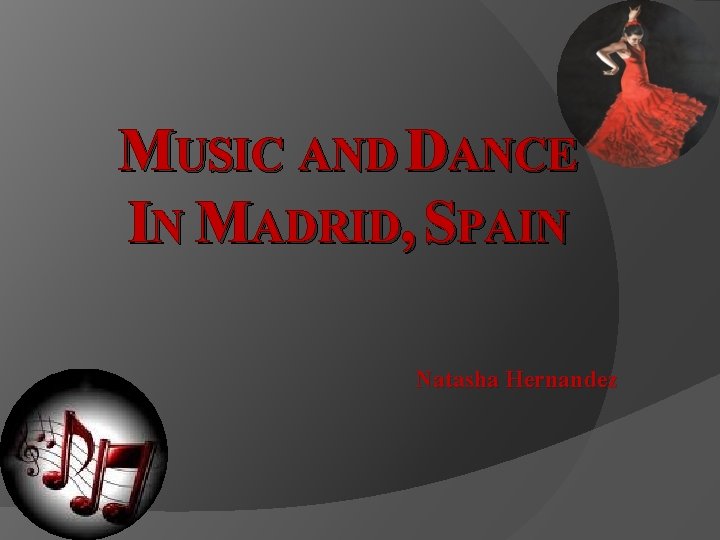 MUSIC AND DANCE IN MADRID, SPAIN Natasha Hernandez 