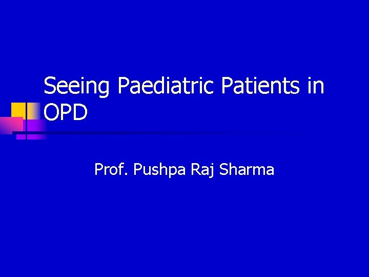 Seeing Paediatric Patients in OPD Prof. Pushpa Raj Sharma 