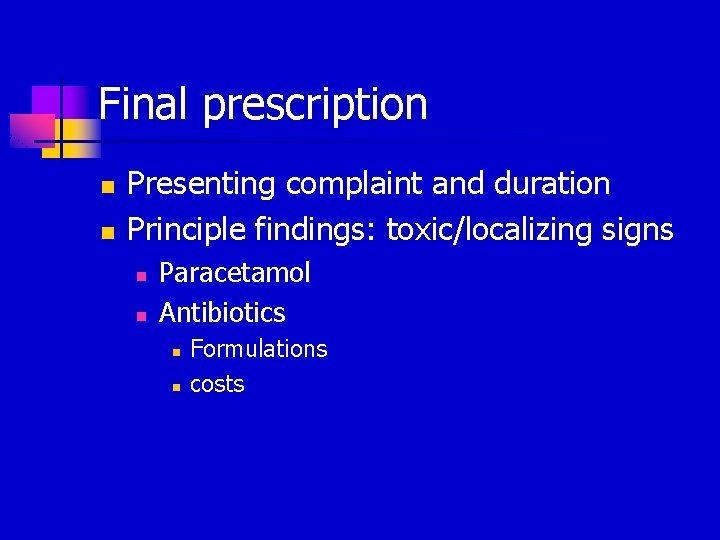 Final prescription n n Presenting complaint and duration Principle findings: toxic/localizing signs n n
