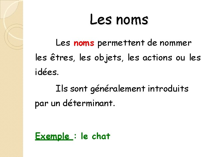 Les noms permettent de nommer les êtres, les objets, les actions ou les idées.