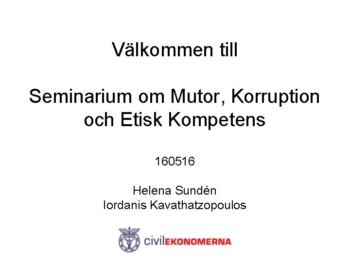 Välkommen till Seminarium om Mutor, Korruption och Etisk Kompetens 160516 Helena Sundén Iordanis Kavathatzopoulos