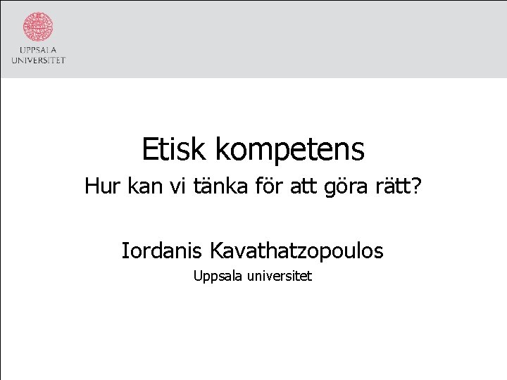 Etisk kompetens Hur kan vi tänka för att göra rätt? Iordanis Kavathatzopoulos Uppsala universitet