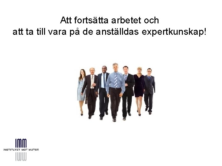 Att fortsätta arbetet och att ta till vara på de anställdas expertkunskap! 