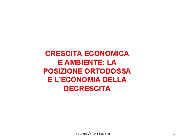 CRESCITA ECONOMICA E AMBIENTE: LA POSIZIONE ORTODOSSA E L’ECONOMIA DELLA DECRESCITA autore: Valeria Sodano