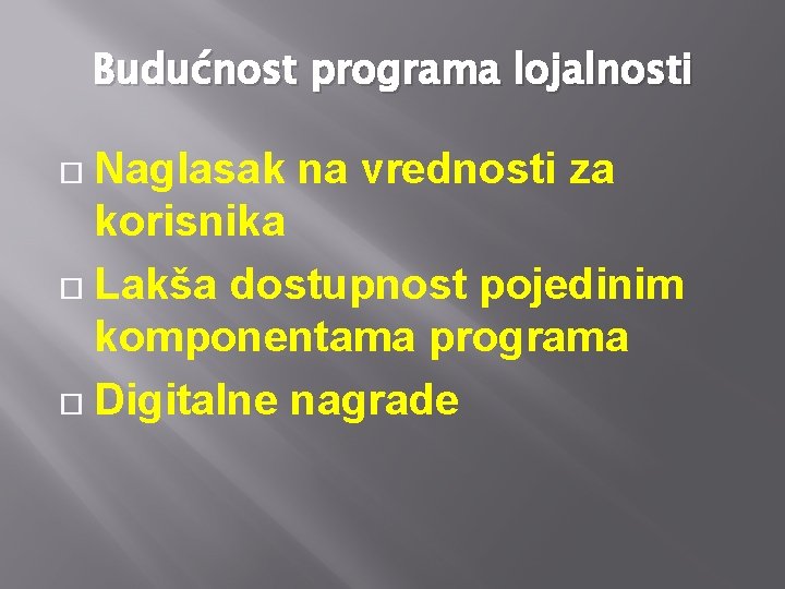 Budućnost programa lojalnosti Naglasak na vrednosti za korisnika Lakša dostupnost pojedinim komponentama programa Digitalne