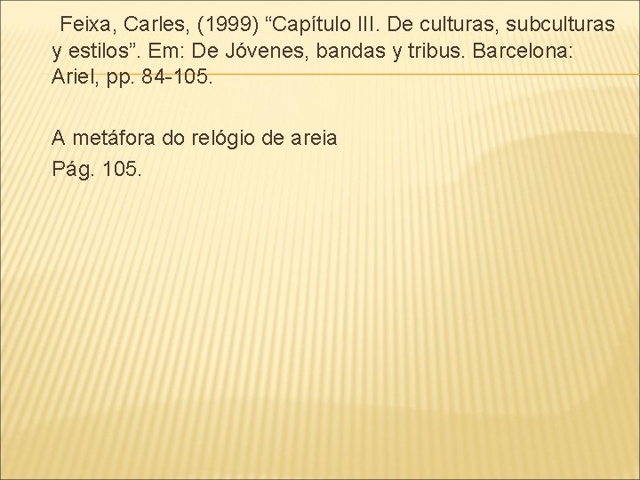 Feixa, Carles, (1999) “Capítulo III. De culturas, subculturas y estilos”. Em: De Jóvenes, bandas