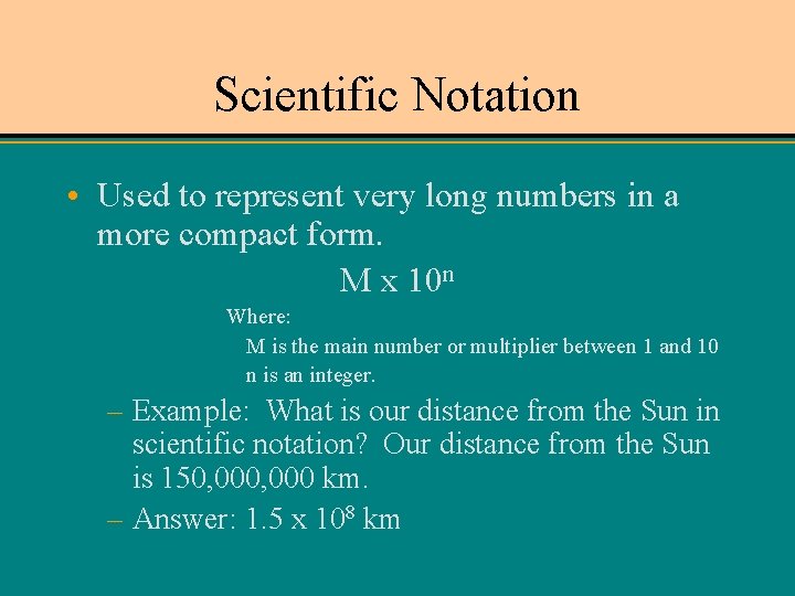 Scientific Notation • Used to represent very long numbers in a more compact form.