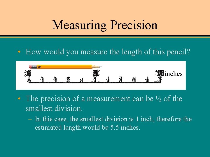 Measuring Precision • How would you measure the length of this pencil? inches •