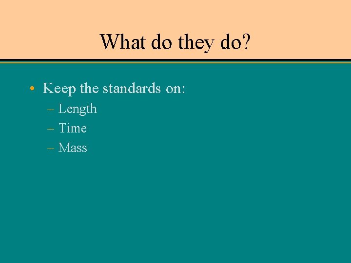 What do they do? • Keep the standards on: – Length – Time –