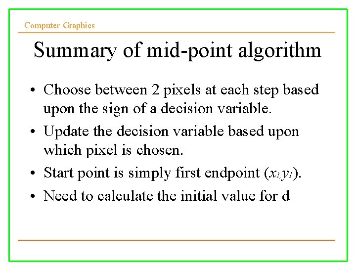 Computer Graphics Summary of mid-point algorithm • Choose between 2 pixels at each step