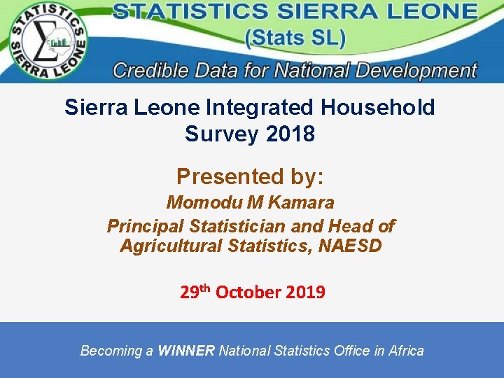 Sierra Leone Integrated Household Survey 2018 Presented by: Momodu M Kamara Principal Statistician and