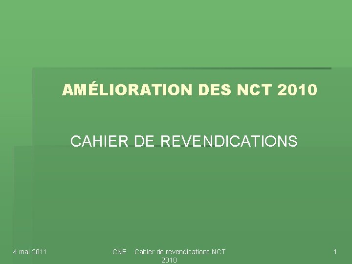 AMÉLIORATION DES NCT 2010 CAHIER DE REVENDICATIONS 4 mai 2011 CNE Cahier de revendications AMÉLIORATION DES NCT 2010 CAHIER DE REVENDICATIONS 4 mai 2011 CNE Cahier de revendications