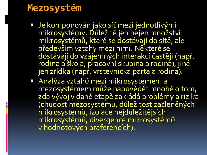 Mezosystém Je komponován jako síť mezi jednotlivými mikrosystémy. Důležité jen nejen množství mikrosystémů, které