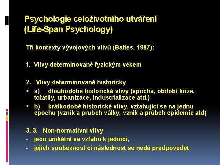 Psychologie celoživotního utváření (Life-Span Psychology) Tři kontexty vývojových vlivů (Baltes, 1987): 1. Vlivy determinované