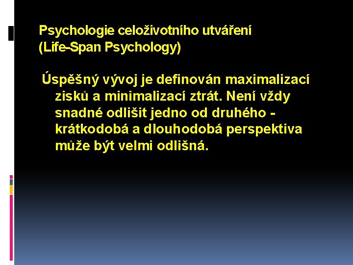 Psychologie celoživotního utváření (Life-Span Psychology) Úspěšný vývoj je definován maximalizací zisků a minimalizací ztrát.