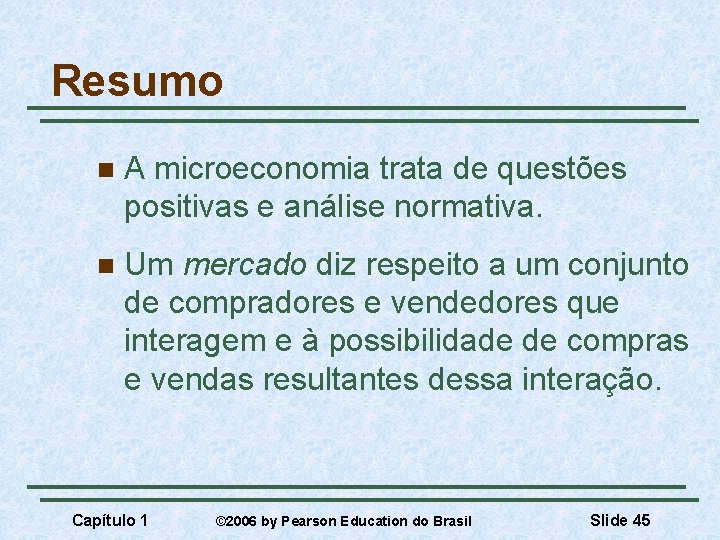 Resumo n A microeconomia trata de questões positivas e análise normativa. n Um mercado