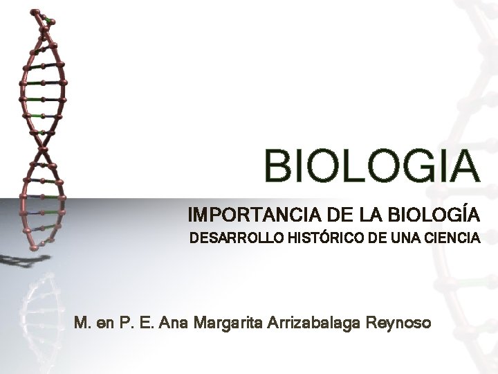 BIOLOGIA IMPORTANCIA DE LA BIOLOGÍA DESARROLLO HISTÓRICO DE UNA CIENCIA M. en P. E.