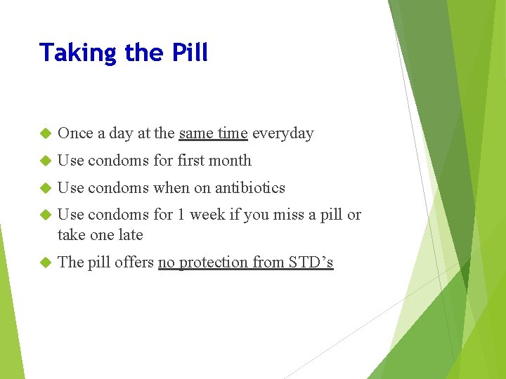 Taking the Pill Once a day at the same time everyday Use condoms for