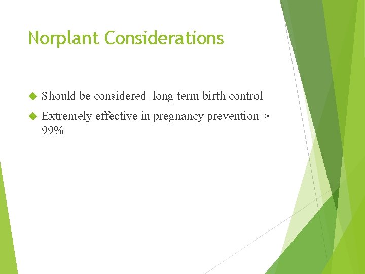 Norplant Considerations Should be considered long term birth control Extremely effective in pregnancy prevention
