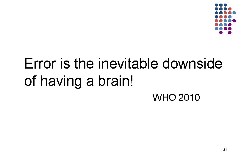 Error is the inevitable downside of having a brain! WHO 2010 21 