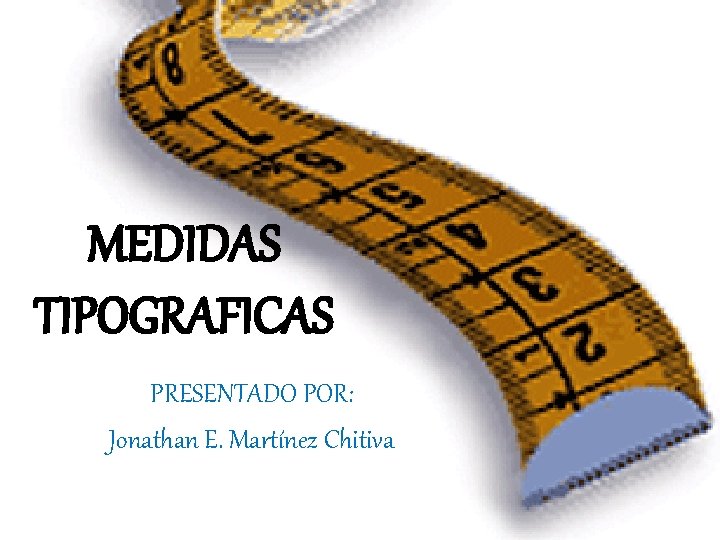 MEDIDAS TIPOGRAFICAS PRESENTADO POR: Jonathan E. Martínez Chitiva MEDIDAS TIPOGRAFICAS PRESENTADO POR: Jonathan E. Martínez Chitiva