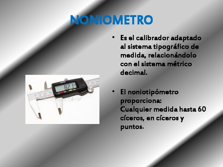 NONIOMETRO • Es el calibrador adaptado al sistema tipográfico de medida, relacionándolo con el NONIOMETRO • Es el calibrador adaptado al sistema tipográfico de medida, relacionándolo con el