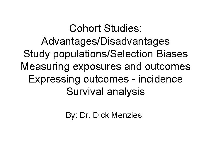 Cohort Studies: Advantages/Disadvantages Study populations/Selection Biases Measuring exposures and outcomes Expressing outcomes - incidence