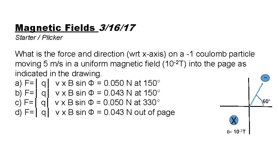Magnetic Fields 3/16/17 Starter / Plicker What is the force and direction (wrt x-axis)