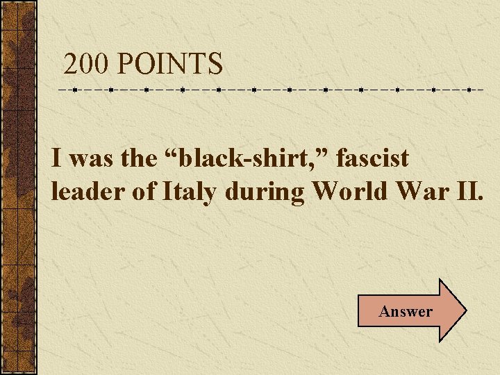 200 POINTS I was the “black-shirt, ” fascist leader of Italy during World War