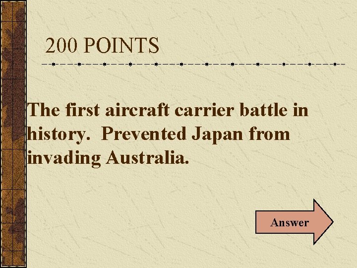 200 POINTS The first aircraft carrier battle in history. Prevented Japan from invading Australia.