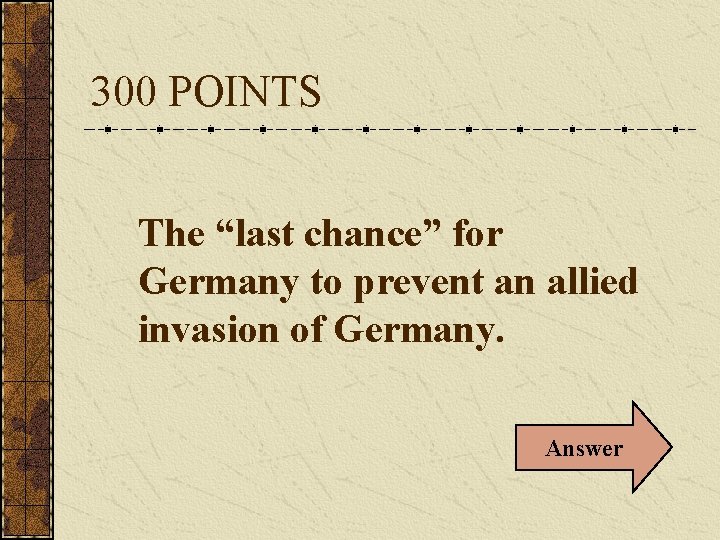 300 POINTS The “last chance” for Germany to prevent an allied invasion of Germany.