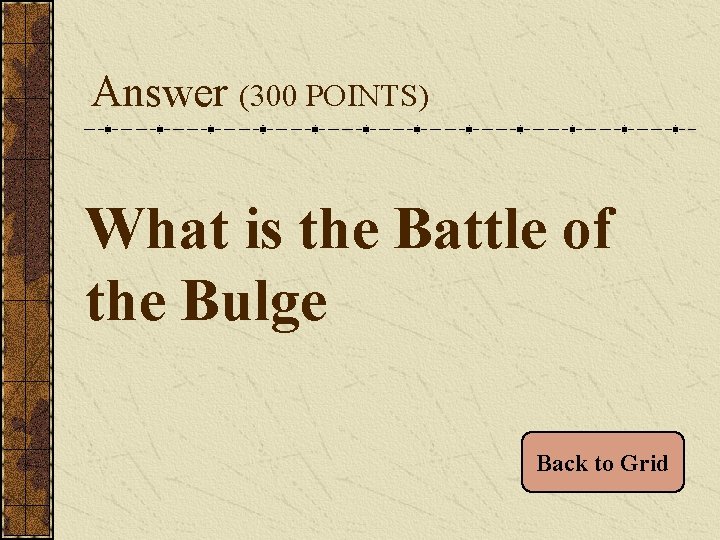 Answer (300 POINTS) What is the Battle of the Bulge Back to Grid 