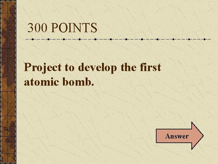 300 POINTS Project to develop the first atomic bomb. Answer 