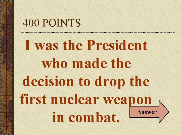400 POINTS I was the President who made the decision to drop the first