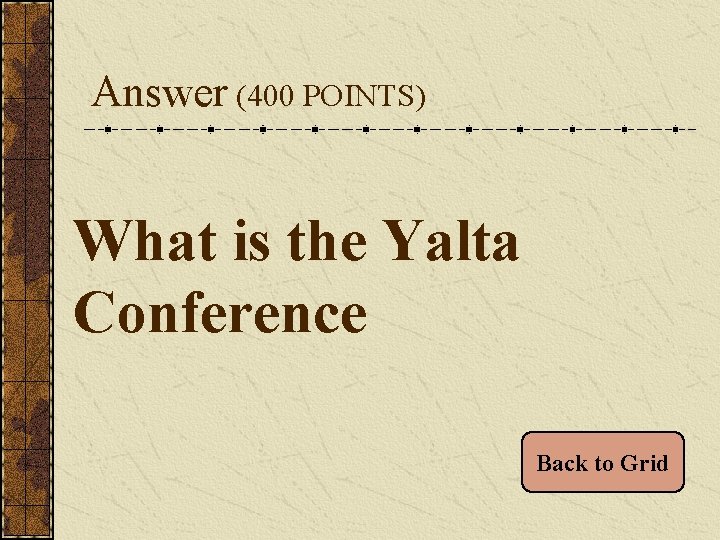 Answer (400 POINTS) What is the Yalta Conference Back to Grid 
