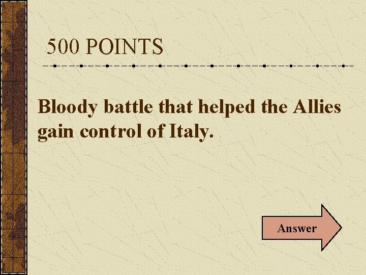 500 POINTS Bloody battle that helped the Allies gain control of Italy. Answer 