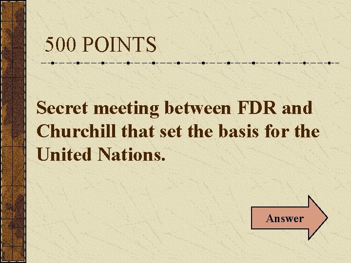 500 POINTS Secret meeting between FDR and Churchill that set the basis for the