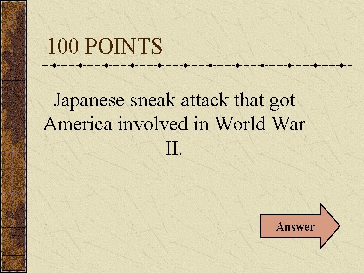 100 POINTS Japanese sneak attack that got America involved in World War II. Answer