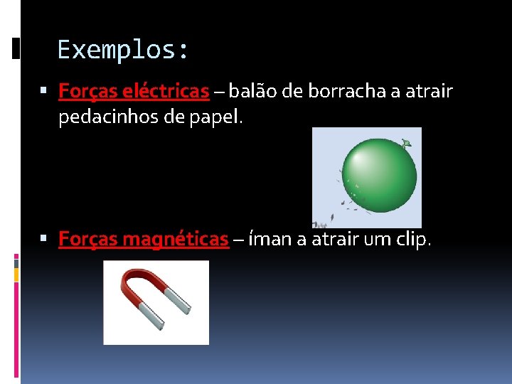 Exemplos: Forças eléctricas – balão de borracha a atrair pedacinhos de papel. Forças magnéticas