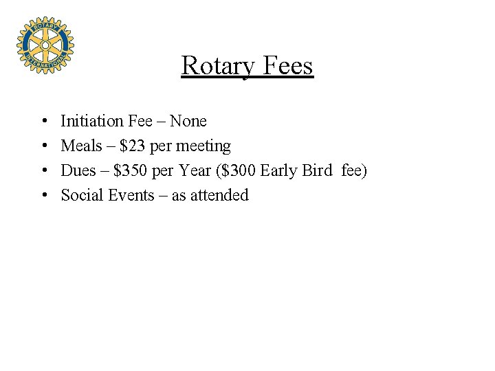 Rotary Fees • • Initiation Fee – None Meals – $23 per meeting Dues