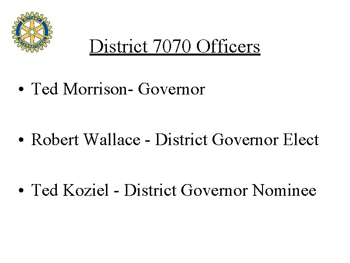 District 7070 Officers • Ted Morrison- Governor • Robert Wallace - District Governor Elect