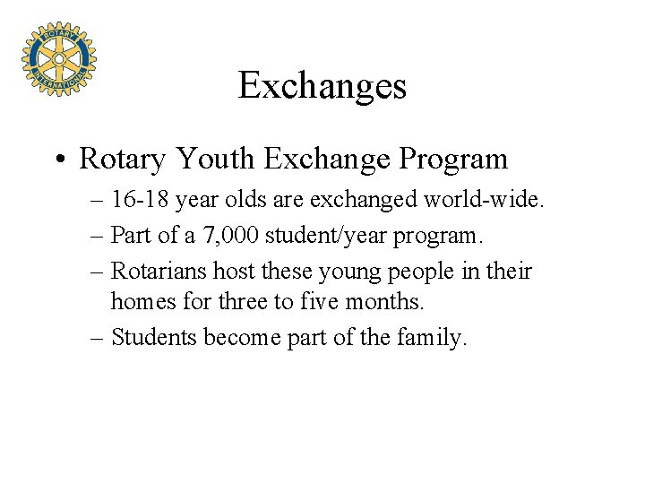 Exchanges • Rotary Youth Exchange Program – 16 -18 year olds are exchanged world-wide.