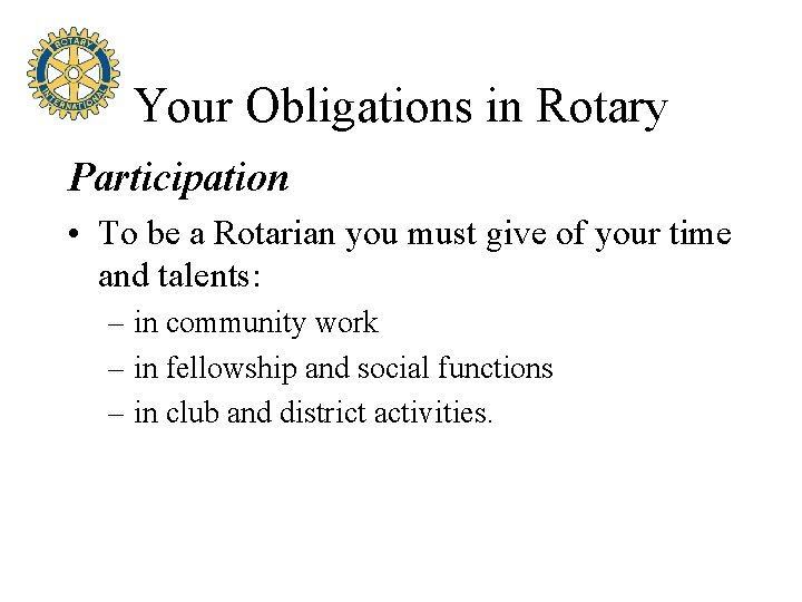 Your Obligations in Rotary Participation • To be a Rotarian you must give of