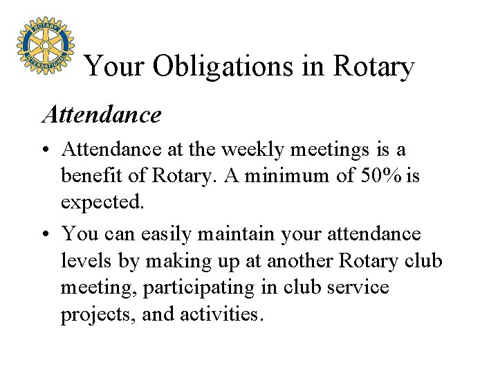 Your Obligations in Rotary Attendance • Attendance at the weekly meetings is a benefit